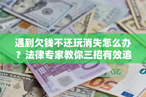 武汉遇到欠钱不还玩消失怎么办？法律专家教你三招有效追债！