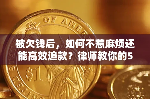 武汉被欠钱后，如何不惹麻烦还能高效追款？律师教你的5步合法讨债法