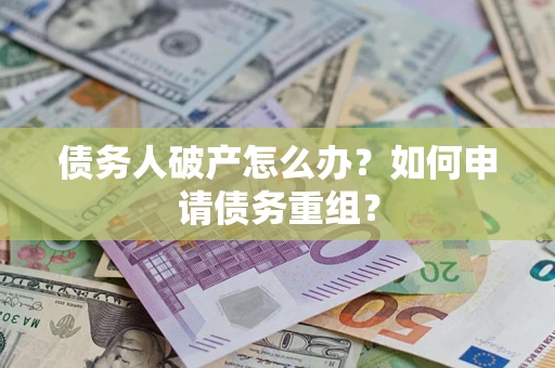 武汉债务人破产怎么办？如何申请债务重组？