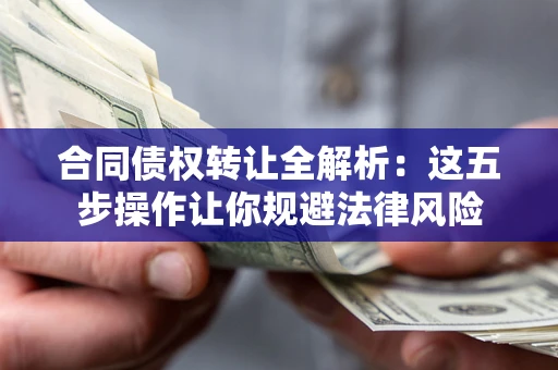 武汉合同债权转让全解析：这五步操作让你规避法律风险