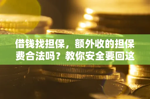 武汉借钱找担保，额外收的担保费合法吗？教你安全要回这笔钱