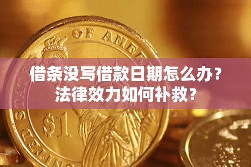 武汉借条没写借款日期怎么办?法律效力如何补救? 武汉借条没写借款日期怎么办?法律效力如何补救?