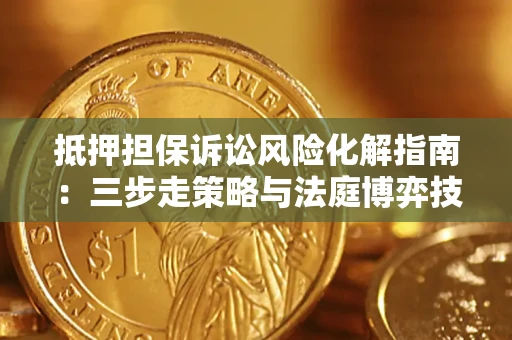 武汉抵押担保诉讼风险化解指南：三步走策略与法庭博弈技巧