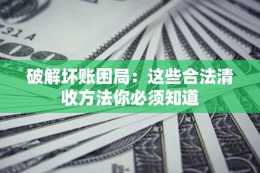 武汉破解坏账困局：这些合法清收方法你必须知道
