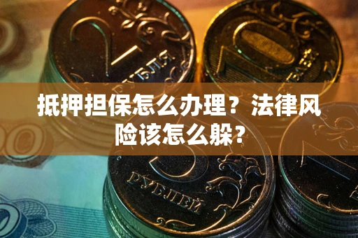 武汉抵押担保怎么办理？法律风险该怎么躲？