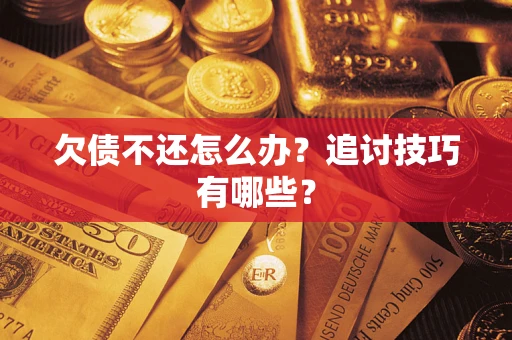 武汉欠债不还怎么办？追讨技巧有哪些？