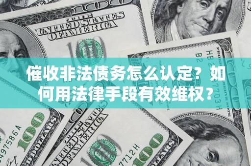 武汉催收非法债务怎么认定？如何用法律手段有效维权？