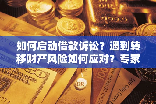 武汉如何启动借款诉讼？遇到转移财产风险如何应对？专家解局支招