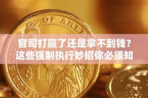 武汉官司打赢了还是拿不到钱？这些强制执行妙招你必须知道