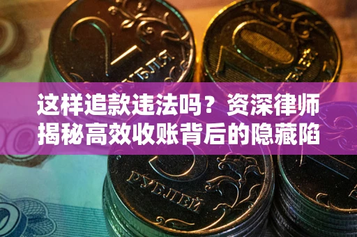 武汉这样追款违法吗？资深律师揭秘高效收账背后的隐藏陷阱