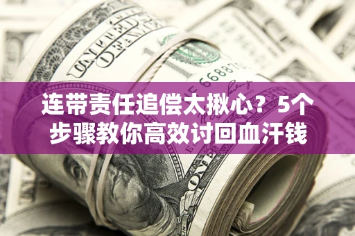 武汉连带责任追偿太揪心？5个步骤教你高效讨回血汗钱