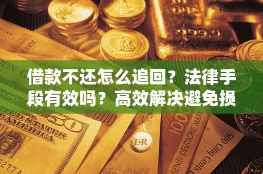 武汉借款不还怎么追回？法律手段有效吗？高效解决避免损失