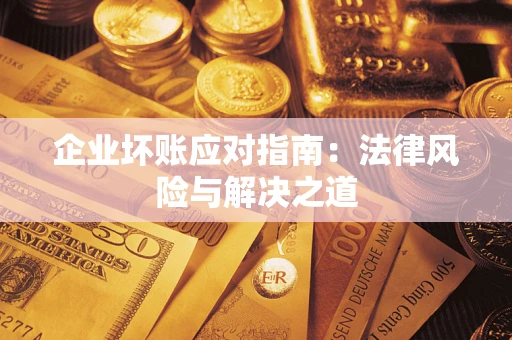 武汉企业坏账应对指南：法律风险与解决之道