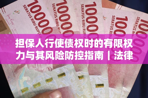 武汉担保人行使债权时的有限权力与其风险防控指南｜法律实务解析