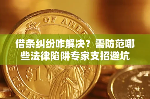 武汉借条纠纷咋解决？需防范哪些法律陷阱专家支招避坑