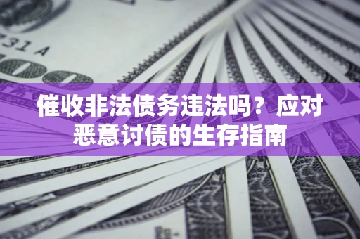 武汉催收非法债务违法吗？应对恶意讨债的生存指南