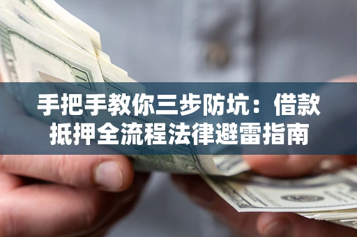 武汉手把手教你三步防坑：借款抵押全流程法律避雷指南