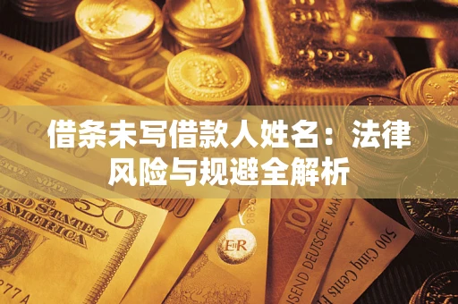 武汉借条未写借款人姓名：法律风险与规避全解析