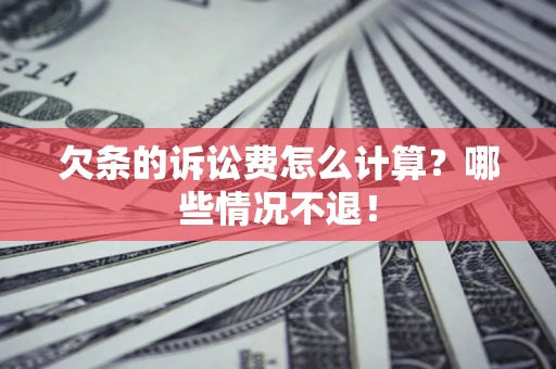 武汉欠条的诉讼费怎么计算?哪些情况不退! 武汉欠条的诉讼费怎么计算?哪些情况不退!