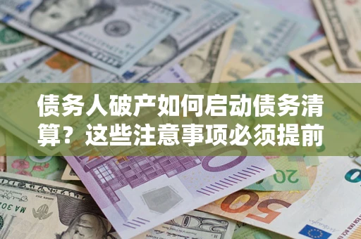 武汉债务人破产如何启动债务清算？这些注意事项必须提前知道