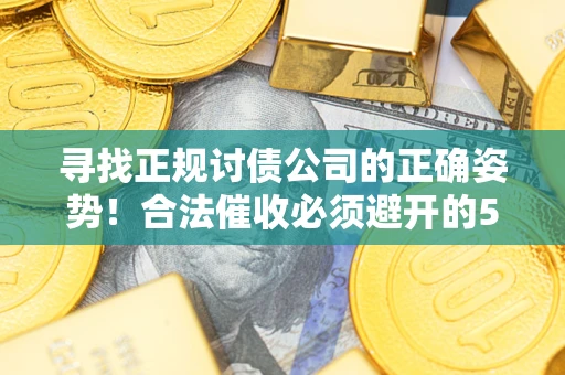 武汉寻找正规讨债公司的正确姿势！合法催收必须避开的5大雷区