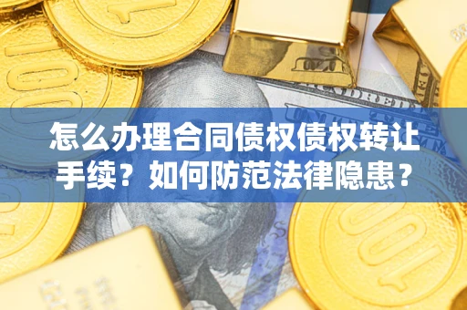 武汉怎么办理合同债权债权转让手续？如何防范法律隐患？
