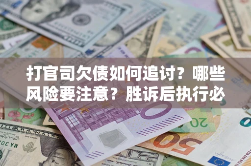 武汉打官司欠债如何追讨？哪些风险要注意？胜诉后执行必看！