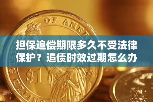 武汉担保追偿期限多久不受法律保护？追债时效过期怎么办？