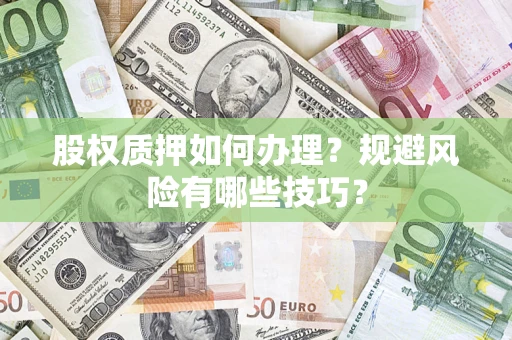 武汉股权质押如何办理？规避风险有哪些技巧？