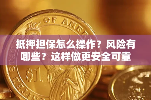 武汉抵押担保怎么操作？风险有哪些？这样做更安全可靠