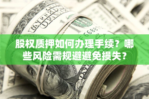 武汉股权质押如何办理手续？哪些风险需规避避免损失？