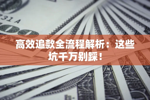 武汉高效追款全流程解析：这些坑千万别踩！