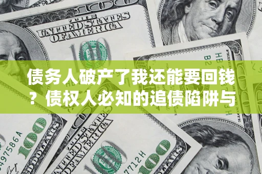 武汉债务人破产了我还能要回钱？债权人必知的追债陷阱与破局之道