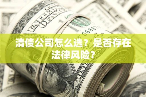 武汉清债公司怎么选？是否存在法律风险？