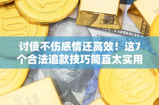 武汉讨债不伤感情还高效！这7个合法追款技巧简直太实用