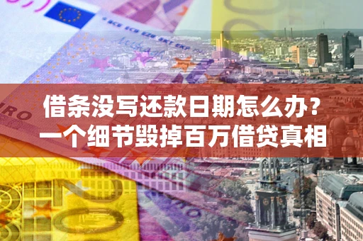 武汉借条没写还款日期怎么办？一个细节毁掉百万借贷真相