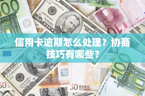 武汉信用卡逾期怎么处理？协商技巧有哪些？
