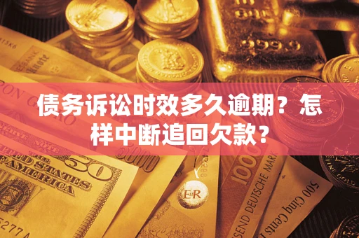 武汉债务诉讼时效多久逾期？怎样中断追回欠款？