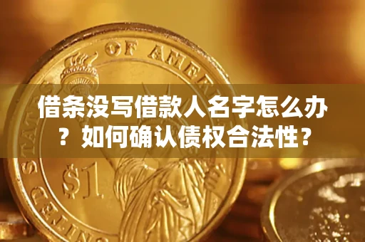 武汉借条没写借款人名字怎么办？如何确认债权合法性？
