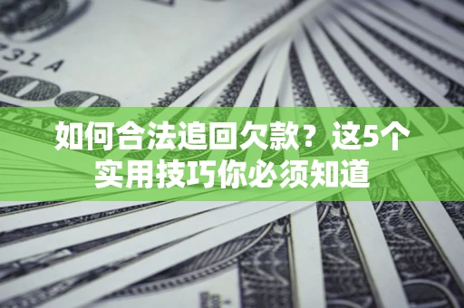 武汉如何合法追回欠款？这5个实用技巧你必须知道