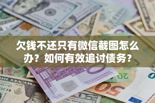 武汉欠钱不还只有微信截图怎么办？如何有效追讨债务？