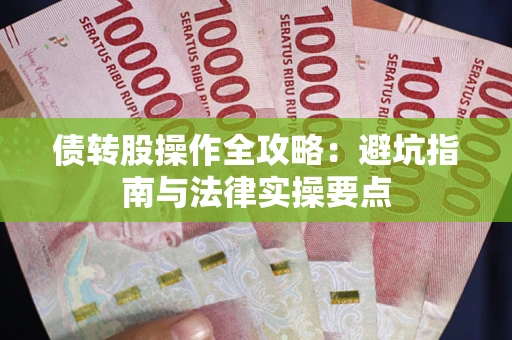 武汉债转股操作全攻略：避坑指南与法律实操要点