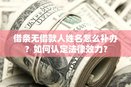 武汉借条无借款人姓名怎么补办？如何认定法律效力？