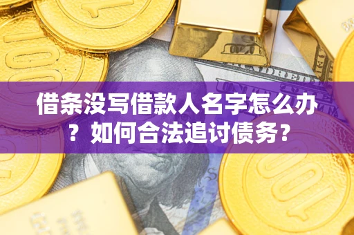 武汉借条没写借款人名字怎么办？如何合法追讨债务？