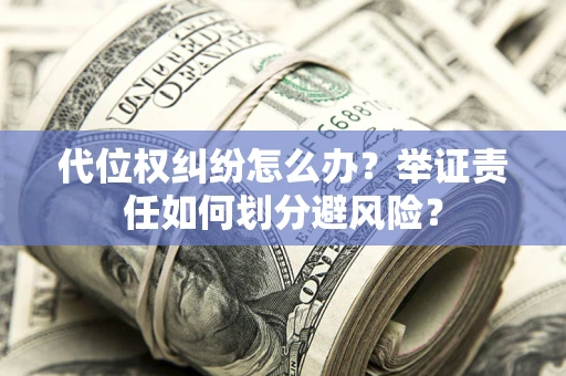 武汉代位权纠纷怎么办？举证责任如何划分避风险？