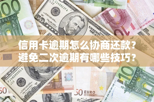武汉信用卡逾期怎么协商还款？避免二次逾期有哪些技巧？