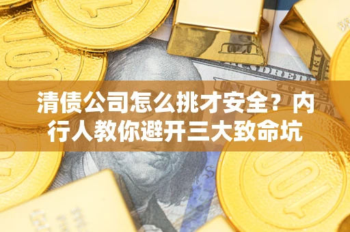 武汉清债公司怎么挑才安全？内行人教你避开三大致命坑
