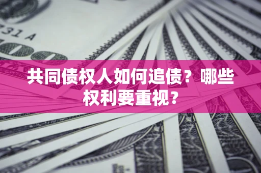 武汉共同债权人如何追债？哪些权利要重视？