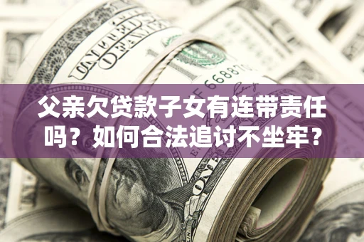 武汉父亲欠贷款子女有连带责任吗？如何合法追讨不坐牢？