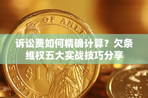 武汉诉讼费如何精确计算？欠条维权五大实战技巧分享